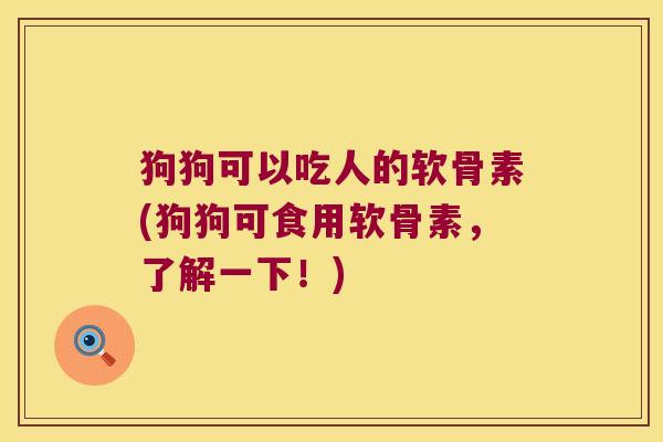 狗狗可以吃人的软骨素(狗狗可食用软骨素,了解一下!) 狗狗可以吃人的软骨素(狗狗可食用软骨素,了解一下!)
