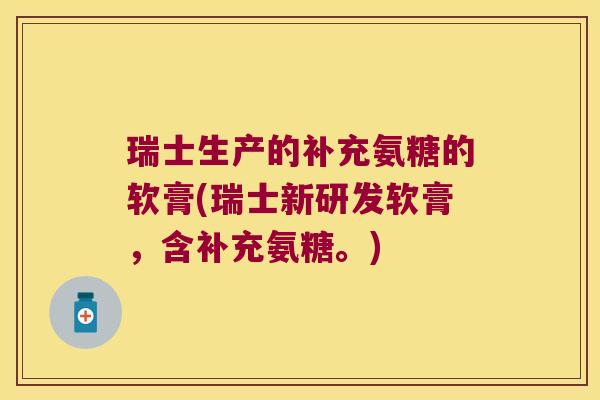 瑞士生产的补充氨糖的软膏(瑞士新研发软膏,含补充氨糖。) 瑞士生产的补充氨糖的软膏(瑞士新研发软膏,含补充氨糖。)