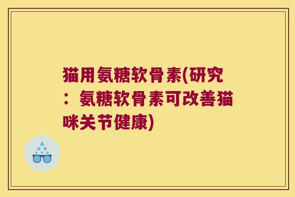 猫用氨糖软骨素(研究:氨糖软骨素可改善猫咪关节健康)