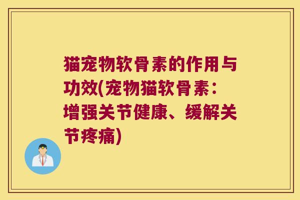 猫宠物软骨素的作用与功效(宠物猫软骨素:增强关节健康、缓解关节疼痛)