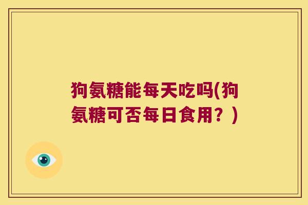 狗氨糖能每天吃吗(狗氨糖可否每日食用?)