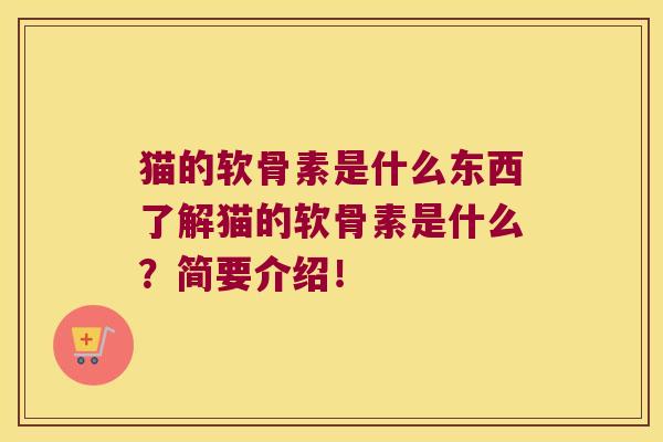 猫的软骨素是什么东西了解猫的软骨素是什么?简要介绍!