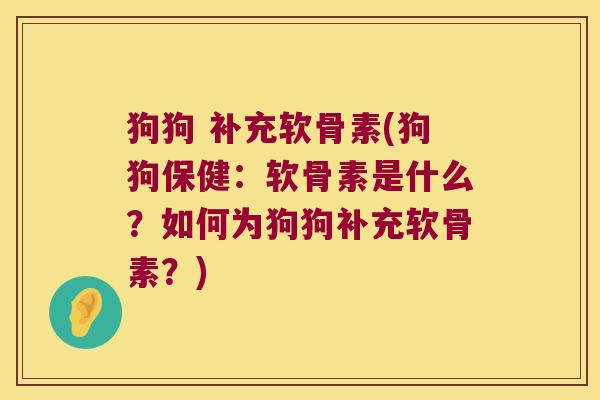 狗狗 补充软骨素(狗狗保健:软骨素是什么?如何为狗狗补充软骨素?)