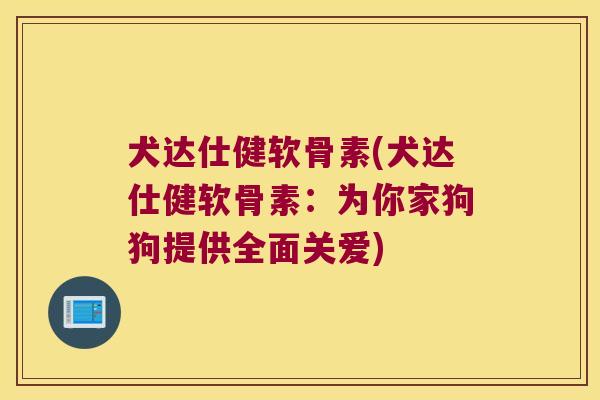 犬达仕健软骨素(犬达仕健软骨素:为你家狗狗提供全面关爱)