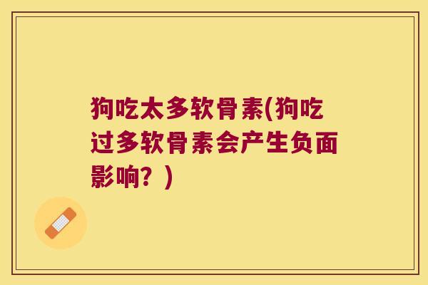 狗吃太多软骨素(狗吃过多软骨素会产生负面影响?) 狗吃太多软骨素(狗吃过多软骨素会产生负面影响?)