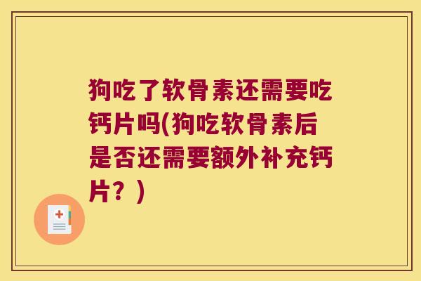 狗吃了软骨素还需要吃钙片吗(狗吃软骨素后是否还需要额外补充钙片?)