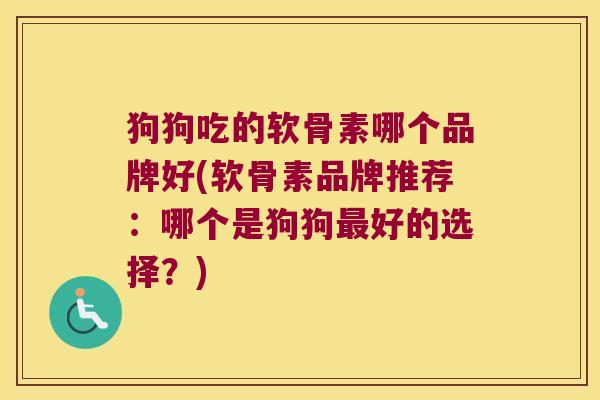 狗狗吃的软骨素哪个品牌好(软骨素品牌推荐:哪个是狗狗最好的选择?)