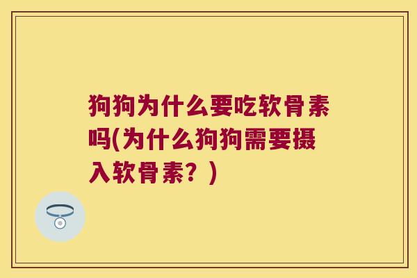 狗狗为什么要吃软骨素吗(为什么狗狗需要摄入软骨素?)