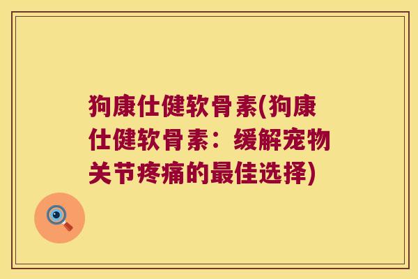 狗康仕健软骨素(狗康仕健软骨素:缓解宠物关节疼痛的最佳选择)
