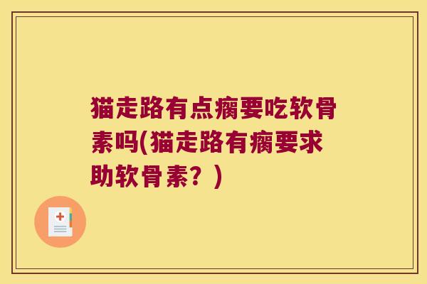 猫走路有点瘸要吃软骨素吗(猫走路有瘸要求助软骨素?)