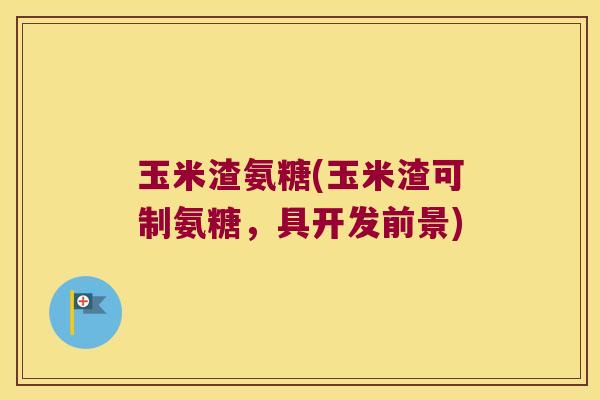 玉米渣氨糖(玉米渣可制氨糖,具开发前景) 玉米渣氨糖(玉米渣可制氨糖,具开发前景)