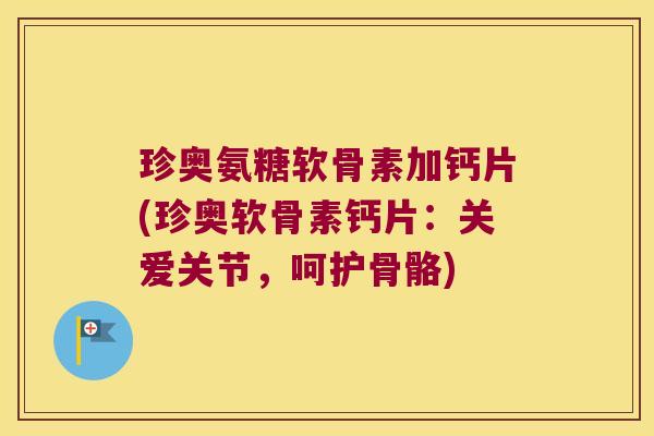 珍奥氨糖软骨素加钙片(珍奥软骨素钙片:关爱关节,呵护骨骼)
