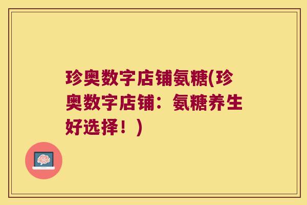 珍奥数字店铺氨糖(珍奥数字店铺:氨糖养生好选择!)