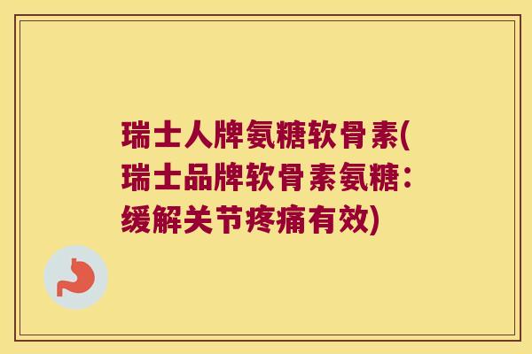 瑞士人牌氨糖软骨素(瑞士品牌软骨素氨糖:缓解关节疼痛有效)