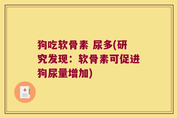 狗吃软骨素 尿多(研究发现:软骨素可促进狗尿量增加)