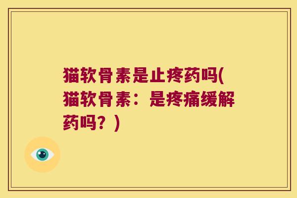 猫软骨素是止疼药吗(猫软骨素:是疼痛缓解药吗?)