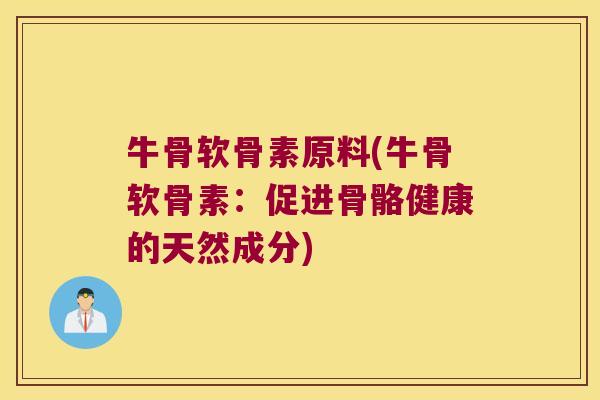 牛骨软骨素原料(牛骨软骨素:促进骨骼健康的天然成分)