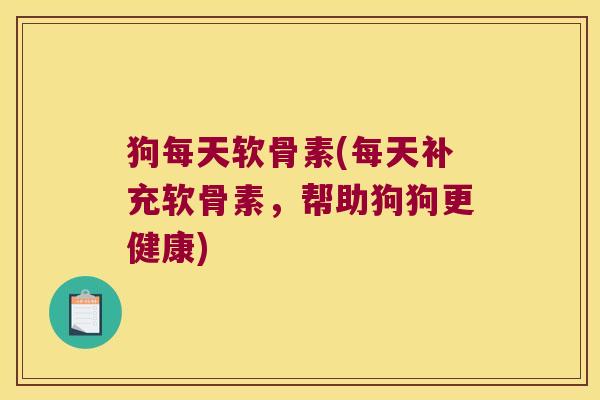 狗每天软骨素(每天补充软骨素,帮助狗狗更健康)