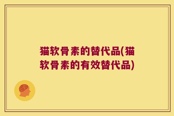 猫软骨素的替代品(猫软骨素的有效替代品)