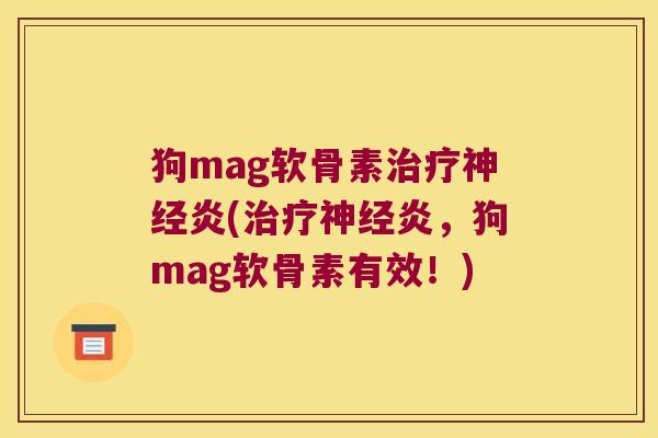 狗mag软骨素治疗神经炎(治疗神经炎,狗mag软骨素有效!)