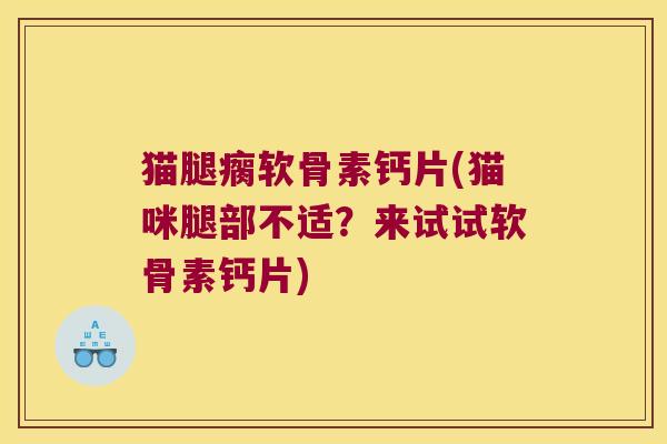 猫腿瘸软骨素钙片(猫咪腿部不适?来试试软骨素钙片)