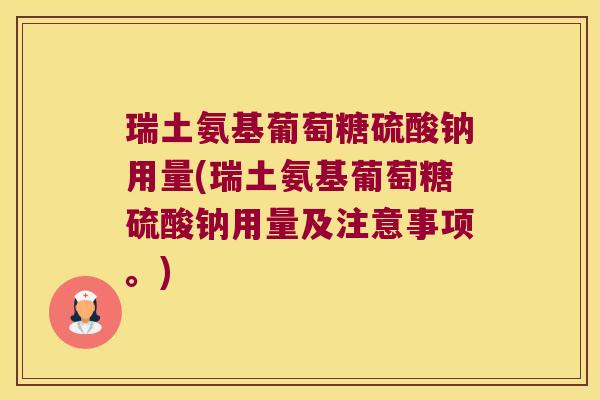 瑞土氨基葡萄糖硫酸钠用量(瑞土氨基葡萄糖硫酸钠用量及注意事项。)