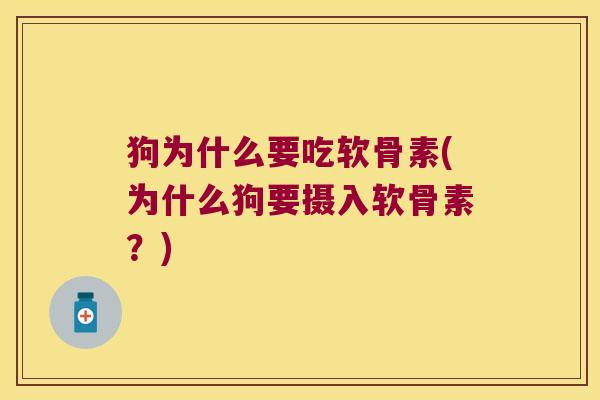 狗为什么要吃软骨素(为什么狗要摄入软骨素?)