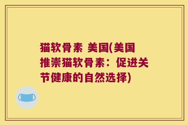 猫软骨素 美国(美国推崇猫软骨素:促进关节健康的自然选择)
