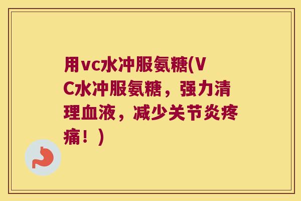 用vc水冲服氨糖(VC水冲服氨糖,强力清理血液,减少关节炎疼痛!)