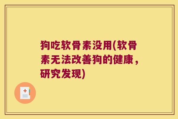 狗吃软骨素没用(软骨素无法改善狗的健康,研究发现)