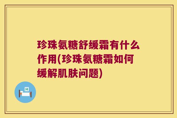 珍珠氨糖舒缓霜有什么作用(珍珠氨糖霜如何缓解肌肤问题)