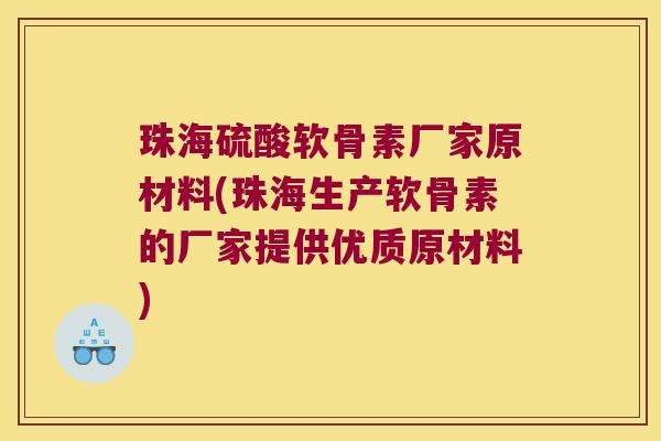 珠海硫酸软骨素厂家原材料(珠海生产软骨素的厂家提供优质原材料)