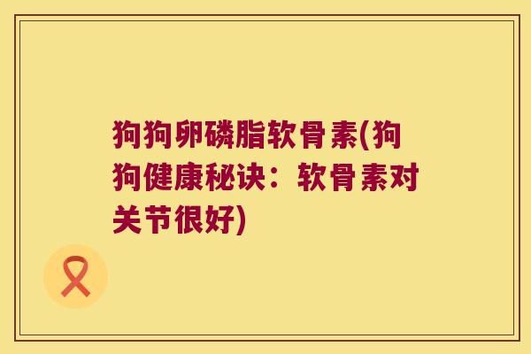 狗狗卵磷脂软骨素(狗狗健康秘诀:软骨素对关节很好)