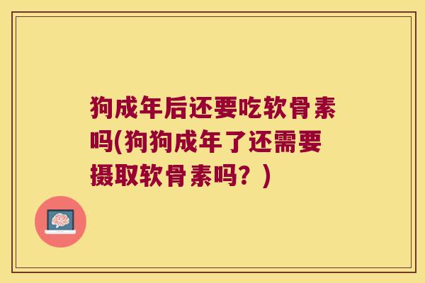 狗成年后还要吃软骨素吗(狗狗成年了还需要摄取软骨素吗？)