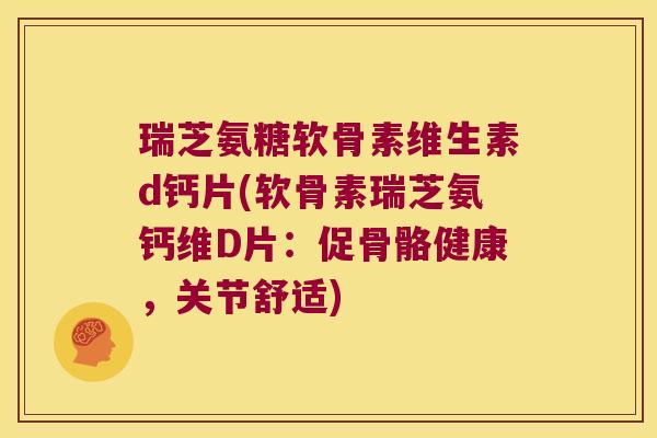 瑞芝氨糖软骨素维生素d钙片(软骨素瑞芝氨钙维D片:促骨骼健康,关节舒适)