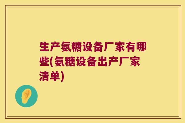 生产氨糖设备厂家有哪些(氨糖设备出产厂家清单)