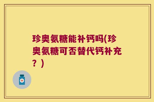 珍奥氨糖能补钙吗(珍奥氨糖可否替代钙补充?)