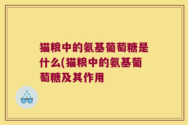 猫粮中的氨基葡萄糖是什么(猫粮中的氨基葡萄糖及其作用