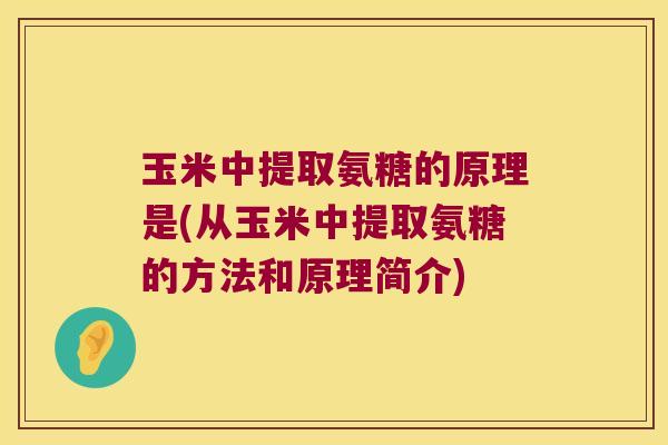 玉米中提取氨糖的原理是(从玉米中提取氨糖的方法和原理简介)