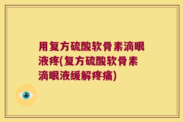 用复方硫酸软骨素滴眼液疼(复方硫酸软骨素滴眼液缓解疼痛)