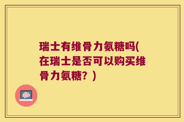 瑞士有维骨力氨糖吗(在瑞士是否可以购买维骨力氨糖?)