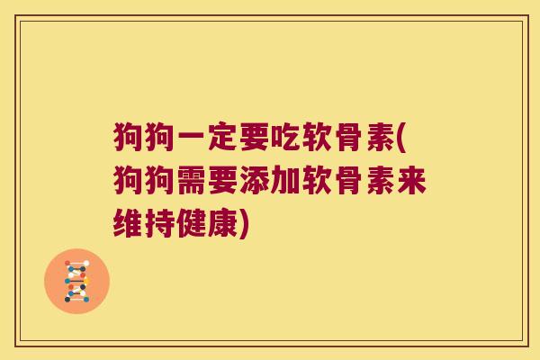 狗狗一定要吃软骨素(狗狗需要添加软骨素来维持健康)