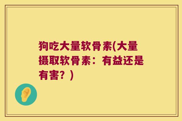 狗吃大量软骨素(大量摄取软骨素:有益还是有害?)