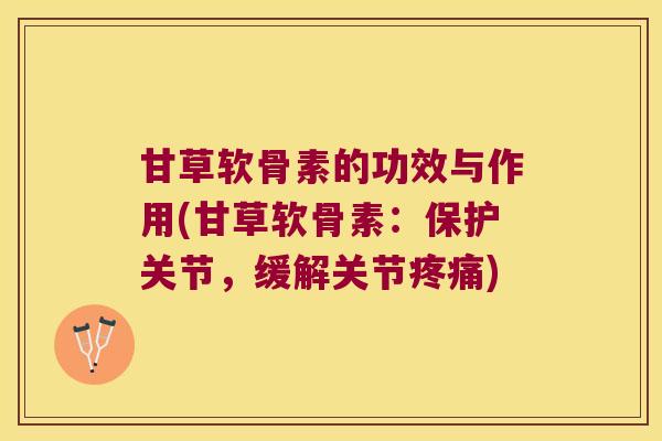 甘草软骨素的功效与作用(甘草软骨素：保护关节，缓解关节疼痛)