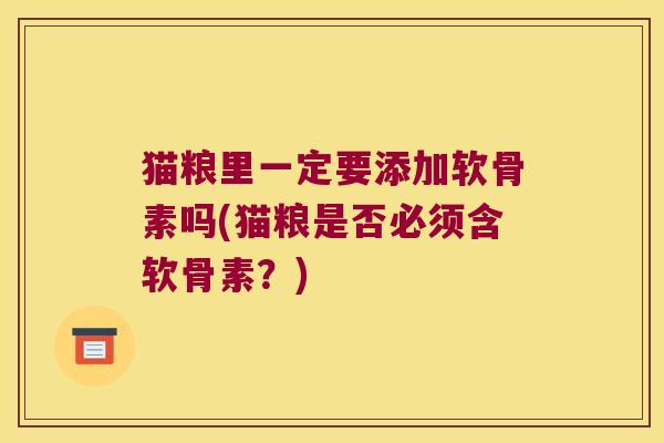 猫粮里一定要添加软骨素吗(猫粮是否必须含软骨素?)