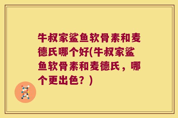 牛叔家鲨鱼软骨素和麦德氏哪个好(牛叔家鲨鱼软骨素和麦德氏,哪个更出色?) 牛叔家鲨鱼软骨素和麦德氏哪个好(牛叔家鲨鱼软骨素和麦德氏,哪个更出色?)
