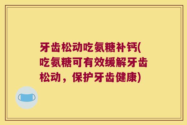 牙齿松动吃氨糖补钙(吃氨糖可有效缓解牙齿松动,保护牙齿健康)