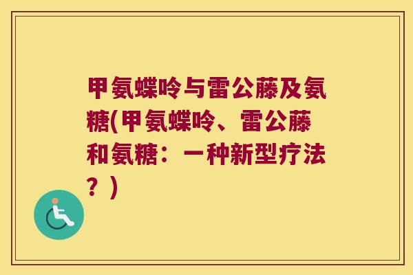 甲氨蝶呤与雷公藤及氨糖(甲氨蝶呤、雷公藤和氨糖:一种新型疗法?) 甲氨蝶呤与雷公藤及氨糖(甲氨蝶呤、雷公藤和氨糖:一种新型疗法?)
