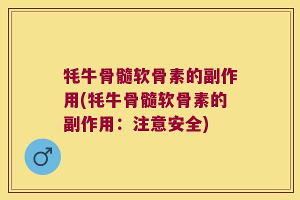 牦牛骨髓软骨素的副作用(牦牛骨髓软骨素的副作用:注意安全)