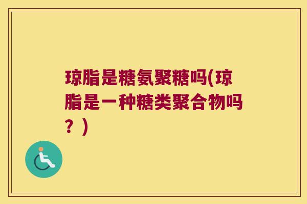 琼脂是糖氨聚糖吗(琼脂是一种糖类聚合物吗?)